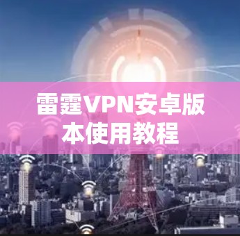雷霆VPN安卓版本使用教程 雷霆VPN安卓版本使用教程