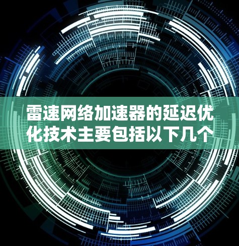 雷速网络加速器的延迟优化技术主要包括以下几个方面 雷速网络加速器的延迟优化技术主要包括以下几个方面
