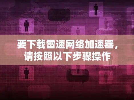 要下载雷速网络加速器，请按照以下步骤操作