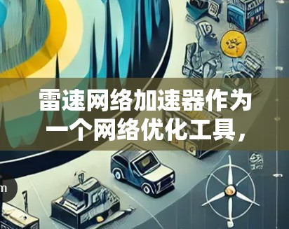 雷速网络加速器作为一个网络优化工具,确实提供了海外服务器服务,旨在帮助用户提升网络连接速度和稳定性。以下是关于雷速网络加速器海外服务器的详细信息