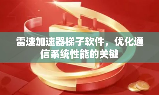 雷速加速器梯子软件,优化通信系统性能的关键 雷速加速器梯子软件,优化通信系统性能的关键