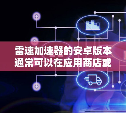 雷速加速器的安卓版本通常可以在应用商店或官方网站下载。以下是安装步骤 雷速加速器的安卓版本通常可以在应用商店或官方网站下载。以下是安装步骤