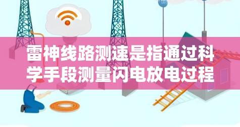 雷神线路测速是指通过科学手段测量闪电放电过程中的电流速度。这一技术对于理解雷电的本质、预测和防范雷灾具有重要意义。以下是关于雷神线路测速的详细信息