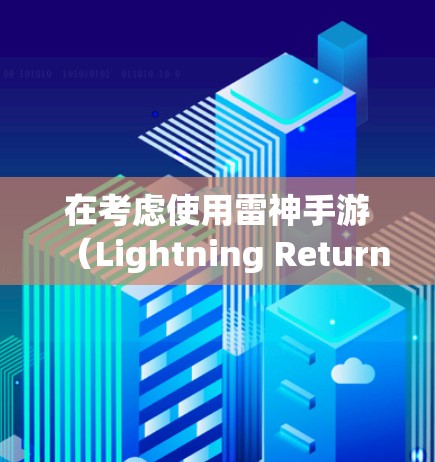 在考虑使用雷神手游（Lightning Returns）加速软件之前，以下是一些关键因素和建议，帮助你做出明智的决定