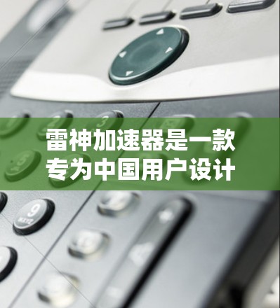 雷神加速器是一款专为中国用户设计的高速浏览器,能够显著提升网页加载速度。以下是安装雷神加速器的最新版的步骤 雷神加速器是一款专为中国用户设计的高速浏览器,能够显著提升网页加载速度。以下是安装雷神加速器的最新版的步骤