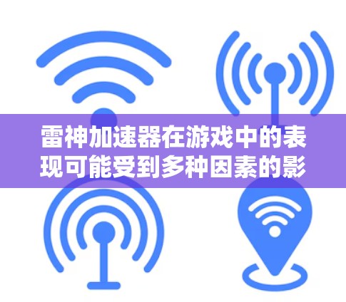 雷神加速器在游戏中的表现可能受到多种因素的影响，以下是一些常见问题和解决方法