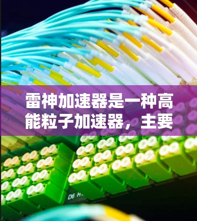 雷神加速器是一种高能粒子加速器,主要用于科学研究、医疗成像和治疗等多个领域。以下是对雷神加速器的详细分析 雷神加速器是一种高能粒子加速器,主要用于科学研究、医疗成像和治疗等多个领域。以下是对雷神加速器的详细分析