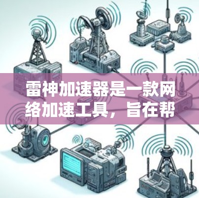 雷神加速器是一款网络加速工具,旨在帮助用户提高网络连接速度和稳定性。如果你需要下载雷神加速器的客户端,可以按照以下步骤操作 雷神加速器是一款网络加速工具,旨在帮助用户提高网络连接速度和稳定性。如果你需要下载雷神加速器的客户端,可以按照以下步骤操作