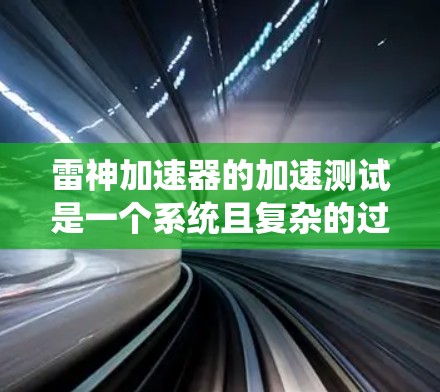 雷神加速器的加速测试是一个系统且复杂的过程,需要从多个方面进行全面评估。以下是对雷神加速器加速测试的详细分析和步骤总结 雷神加速器的加速测试是一个系统且复杂的过程,需要从多个方面进行全面评估。以下是对雷神加速器加速测试的详细分析和步骤总结