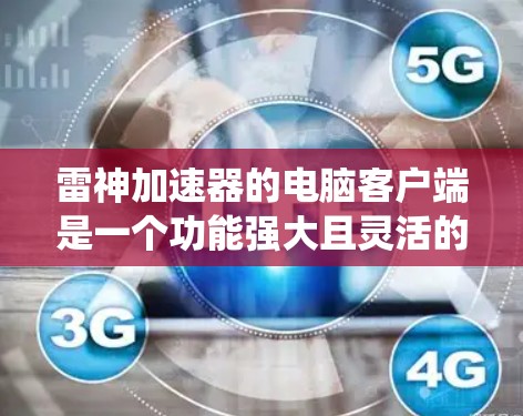 雷神加速器的电脑客户端是一个功能强大且灵活的网络工具,旨在帮助用户绕过网络限制,访问受限网站。以下是其主要功能和使用要点 雷神加速器的电脑客户端是一个功能强大且灵活的网络工具,旨在帮助用户绕过网络限制,访问受限网站。以下是其主要功能和使用要点