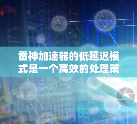 雷神加速器的低延迟模式是一个高效的处理策略,旨在通过优化架构和算法,显著减少数据处理的延迟,以满足实时性和响应速度的需求。以下是该模式的详细分析 雷神加速器的低延迟模式是一个高效的处理策略,旨在通过优化架构和算法,显著减少数据处理的延迟,以满足实时性和响应速度的需求。以下是该模式的详细分析