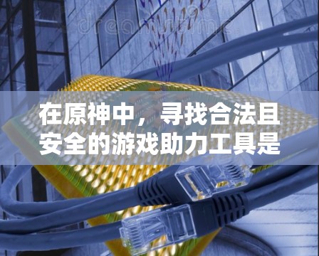 在原神中,寻找合法且安全的游戏助力工具是非常重要的。以下是对雷神国际服加速工具的综合分析和建议 在原神中,寻找合法且安全的游戏助力工具是非常重要的。以下是对雷神国际服加速工具的综合分析和建议