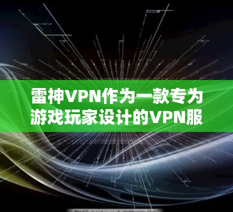 雷神VPN作为一款专为游戏玩家设计的VPN服务,通过多项网络优化技术确实能够提升游戏体验。以下是其主要优化功能的详细解析 雷神VPN作为一款专为游戏玩家设计的VPN服务,通过多项网络优化技术确实能够提升游戏体验。以下是其主要优化功能的详细解析