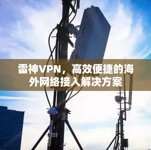 雷神VPN，高效便捷的海外网络接入解决方案