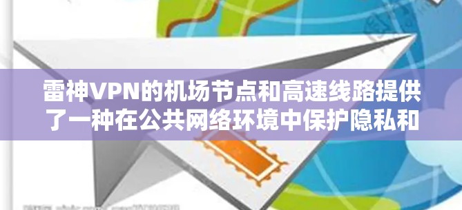 雷神VPN的机场节点和高速线路提供了一种在公共网络环境中保护隐私和加速互联网连接的有效方法。以下是对这两个功能的详细分析和建议