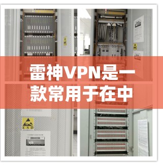 雷神VPN是一款常用于在中国大陆以外的地区访问网络资源的翻墙软件。以下是关于雷神VPN的一些详细信息
