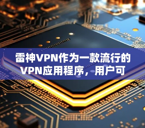雷神VPN作为一款流行的VPN应用程序,用户可以通过以下步骤轻松在安卓设备上下载和安装