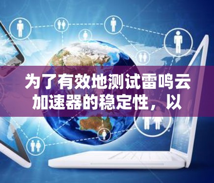 为了有效地测试雷鸣云加速器的稳定性,以下是一个结构化的测试计划和步骤指南