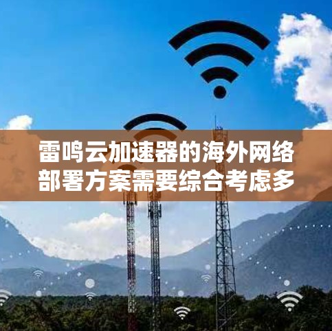 雷鸣云加速器的海外网络部署方案需要综合考虑多个方面,以确保高效、安全且可扩展的服务提供。以下是该方案的详细分解 雷鸣云加速器的海外网络部署方案需要综合考虑多个方面,以确保高效、安全且可扩展的服务提供。以下是该方案的详细分解