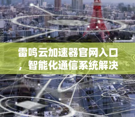 雷鸣云加速器官网入口,智能化通信系统解决方案 雷鸣云加速器官网入口,智能化通信系统解决方案
