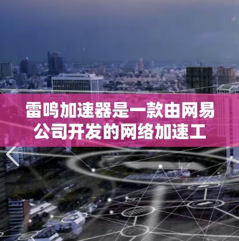 雷鸣加速器是一款由网易公司开发的网络加速工具，旨在帮助用户更快地访问网络资源，尤其是在国内网络环境下。以下是获取雷鸣加速器的步骤和相关信息