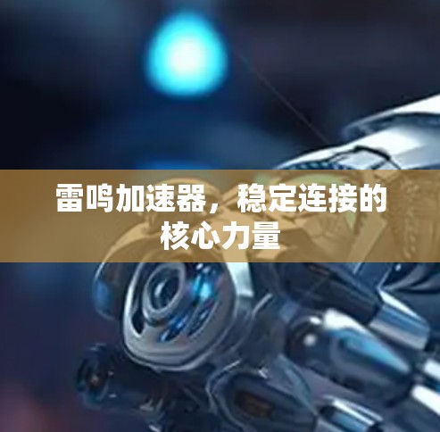 雷鸣加速器,稳定连接的核心力量