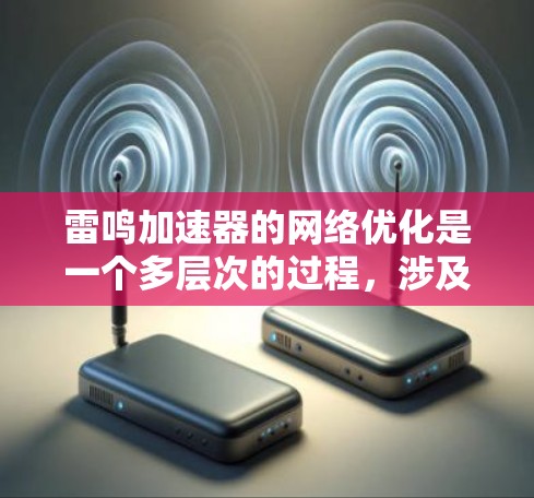 雷鸣加速器的网络优化是一个多层次的过程,涉及性能分析、算法优化、硬件配置和安全性等多个方面。以下是一个有条理的优化步骤和建议