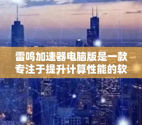 雷鸣加速器电脑版是一款专注于提升计算性能的软件,特别适合处理图形密集型任务。以下是关于雷鸣加速器电脑版的详细介绍 雷鸣加速器电脑版是一款专注于提升计算性能的软件,特别适合处理图形密集型任务。以下是关于雷鸣加速器电脑版的详细介绍