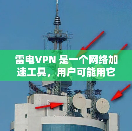雷电VPN 是一个网络加速工具，用户可能用它来绕过网络限制或加速互联网连接。然而，雷电VPN 在中国大陆通常是被封锁或无法使用的，因为它可能与一些违反中国法律法规的网站或服务有关