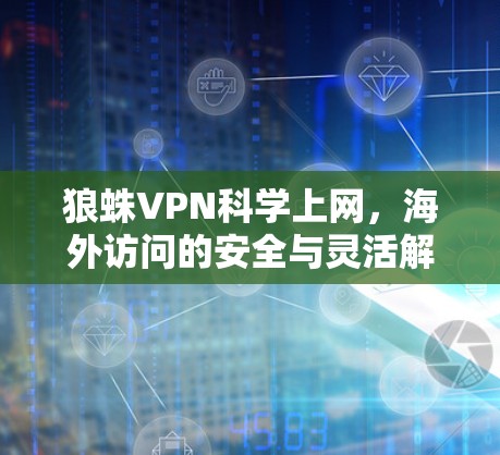 狼蛛VPN科学上网,海外访问的安全与灵活解决方案 狼蛛VPN科学上网,海外访问的安全与灵活解决方案