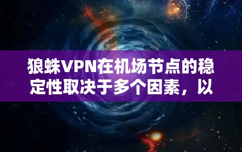 狼蛛VPN在机场节点的稳定性取决于多个因素,以下是对该问题的详细分析和结论 狼蛛VPN在机场节点的稳定性取决于多个因素,以下是对该问题的详细分析和结论