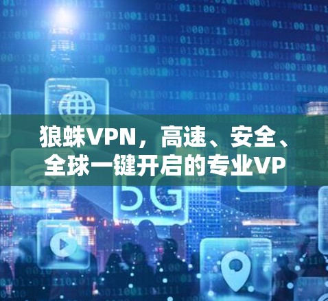 狼蛛VPN,高速、安全、全球一键开启的专业VPN服务 狼蛛VPN,高速、安全、全球一键开启的专业VPN服务
