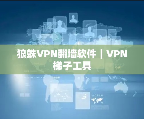 狼蛛VPN翻墙软件|VPN梯子工具 狼蛛VPN翻墙软件|VPN梯子工具