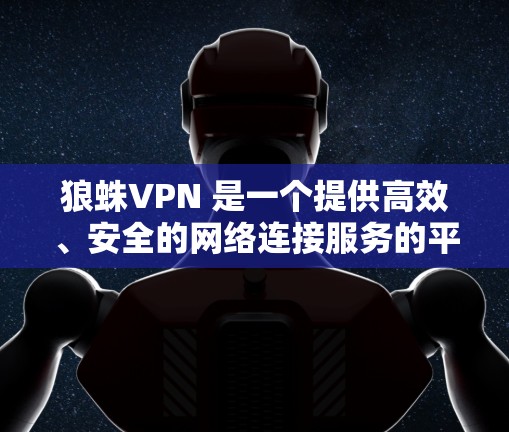 狼蛛VPN 是一个提供高效、安全的网络连接服务的平台，旨在帮助用户访问被限制的网站或保护隐私。以下是关于狼蛛VPN 电脑版（Windows客户端）的详细信息和使用指南