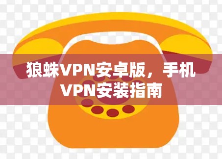 狼蛛VPN安卓版,手机VPN安装指南 狼蛛VPN安卓版,手机VPN安装指南