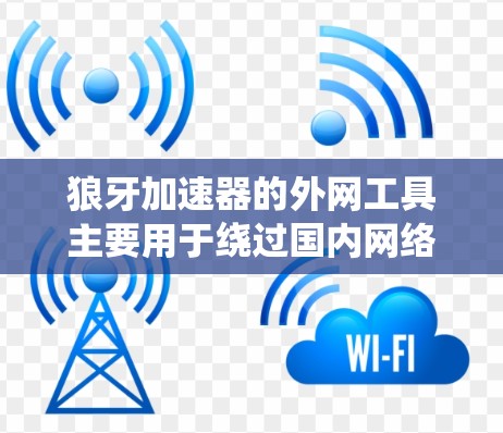 狼牙加速器的外网工具主要用于绕过国内网络限制,访问更广泛的网站。以下是详细的解释和建议 狼牙加速器的外网工具主要用于绕过国内网络限制,访问更广泛的网站。以下是详细的解释和建议