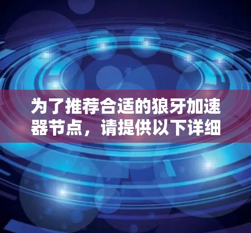 为了推荐合适的狼牙加速器节点，请提供以下详细信息，以便我能更好地帮助您