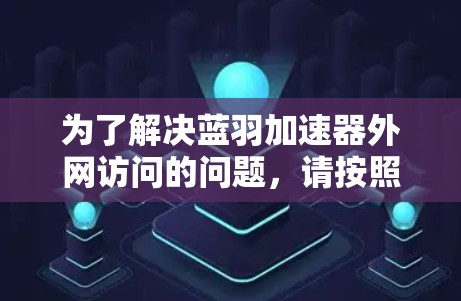 为了解决蓝羽加速器外网访问的问题,请按照以下步骤进行 为了解决蓝羽加速器外网访问的问题,请按照以下步骤进行