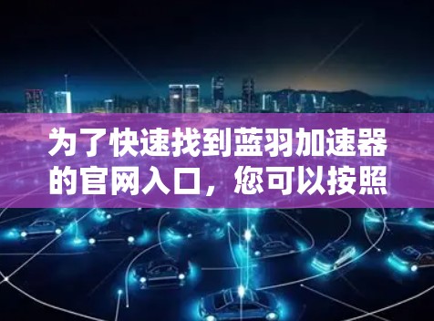 为了快速找到蓝羽加速器的官网入口，您可以按照以下步骤操作