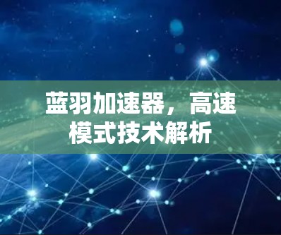 蓝羽加速器,高速模式技术解析 蓝羽加速器,高速模式技术解析