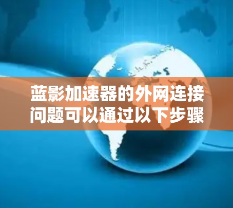蓝影加速器的外网连接问题可以通过以下步骤解决 蓝影加速器的外网连接问题可以通过以下步骤解决