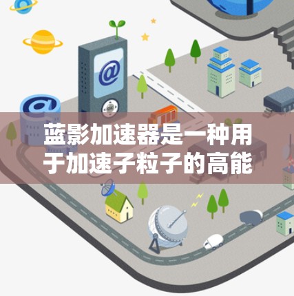 蓝影加速器是一种用于加速子粒子的高能物理实验设备，其设计和性能在粒子物理学领域具有重要地位。以下是对蓝影加速器的详细分析