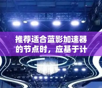 推荐适合蓝影加速器的节点时,应基于计算资源、位置、带宽、可靠性、支持平台和管理工具等多个因素进行综合考虑。以下是针对这些因素的详细建议
