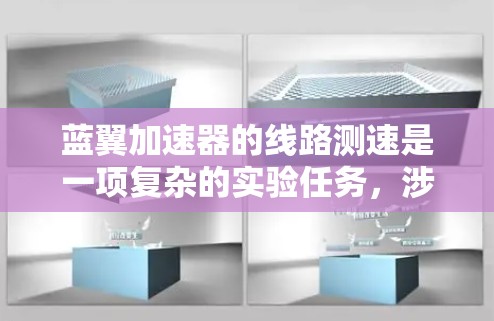 蓝翼加速器的线路测速是一项复杂的实验任务，涉及到多种物理原理和测量方法。以下是对蓝翼加速器线路测速方法的总结和分析