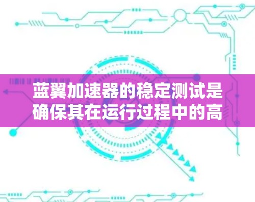 蓝翼加速器的稳定测试是确保其在运行过程中的高可靠性和稳定性的关键环节。以下是进行蓝翼加速器稳定测试的主要步骤和注意事项 蓝翼加速器的稳定测试是确保其在运行过程中的高可靠性和稳定性的关键环节。以下是进行蓝翼加速器稳定测试的主要步骤和注意事项