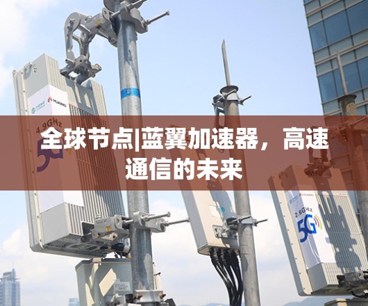 全球节点|蓝翼加速器，高速通信的未来