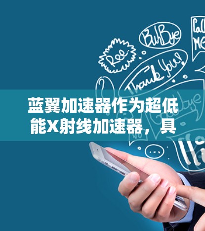 蓝翼加速器作为超低能X射线加速器，具有重要的应用价值和技术优势。以下是对蓝翼加速器的详细介绍和总结