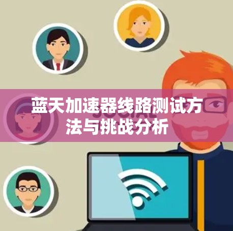 蓝天加速器线路测试方法与挑战分析