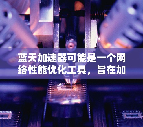 蓝天加速器可能是一个网络性能优化工具,旨在加速网络连接速度或提高网络稳定性。如果你需要下载这个软件,可以按照以下步骤操作 蓝天加速器可能是一个网络性能优化工具,旨在加速网络连接速度或提高网络稳定性。如果你需要下载这个软件,可以按照以下步骤操作