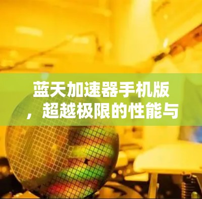 蓝天加速器手机版,超越极限的性能与效率 蓝天加速器手机版,超越极限的性能与效率